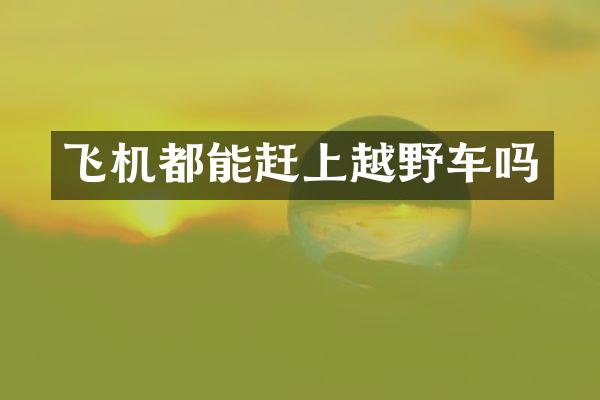 飞机都能赶上越野车吗