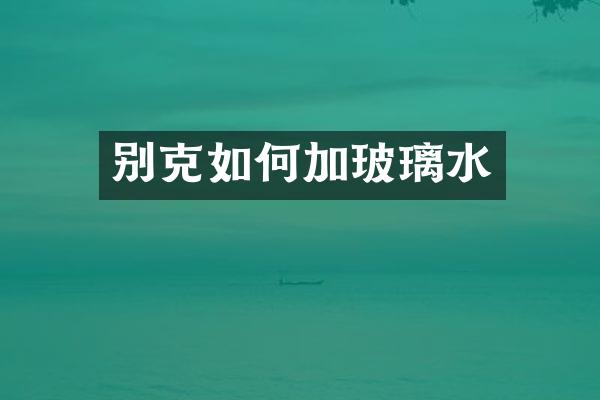 别克如何加玻璃水