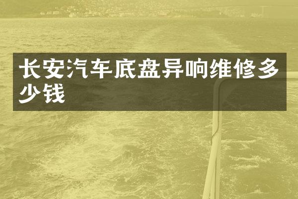 长安汽车底盘异响维修多少钱