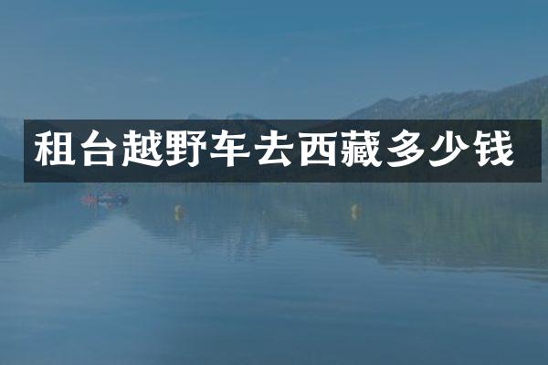 租台越野车去西藏多少钱