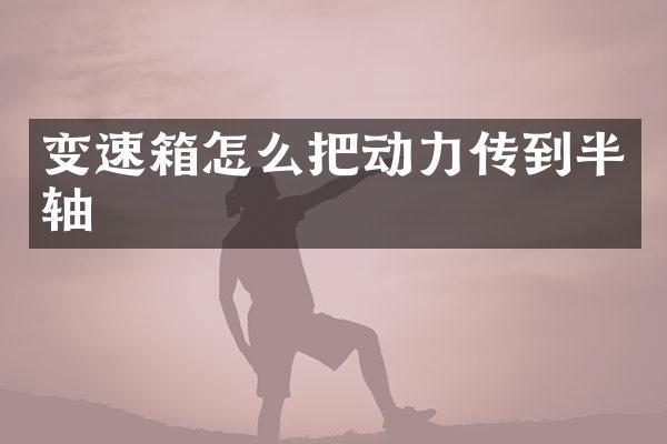变速箱怎么把动力传到半轴