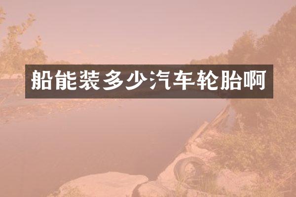 船能装多少汽车轮胎啊