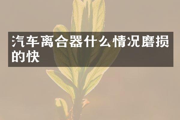 汽车离合器什么情况磨损的快