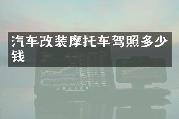 汽车改装摩托车驾照多少钱