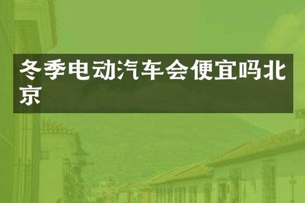 冬季电动汽车会便宜吗北京