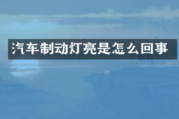 汽车制动灯亮是怎么回事