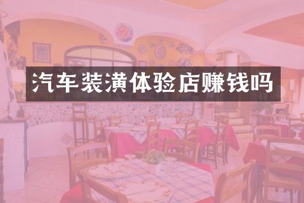 汽车装潢体验店赚钱吗