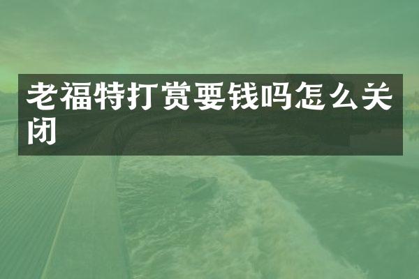 老福特打赏要钱吗怎么关闭