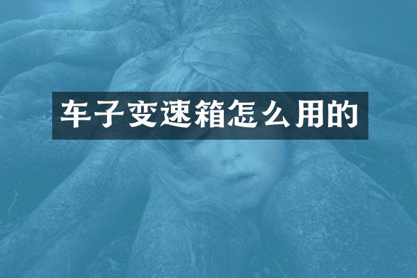车子变速箱怎么用的