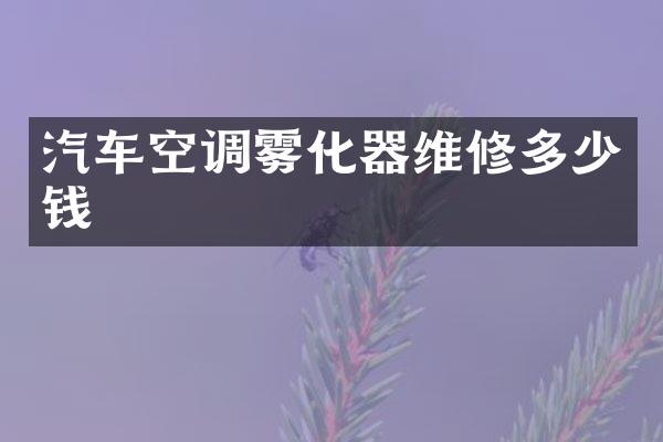 汽车空调雾化器维修多少钱