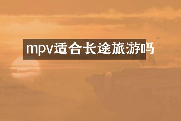 mpv适合长途旅游吗