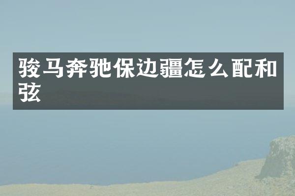 骏马奔驰保边疆怎么配和弦