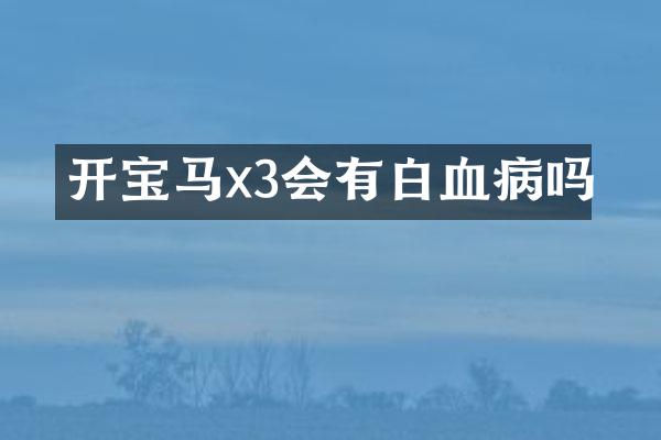 开宝马x3会有白血病吗