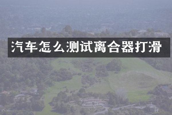 汽车怎么测试离合器打滑
