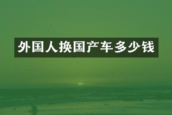 外国人换国产车多少钱