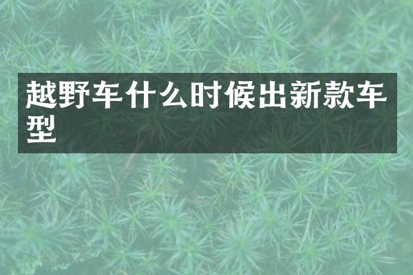 越野车什么时候出新款车型