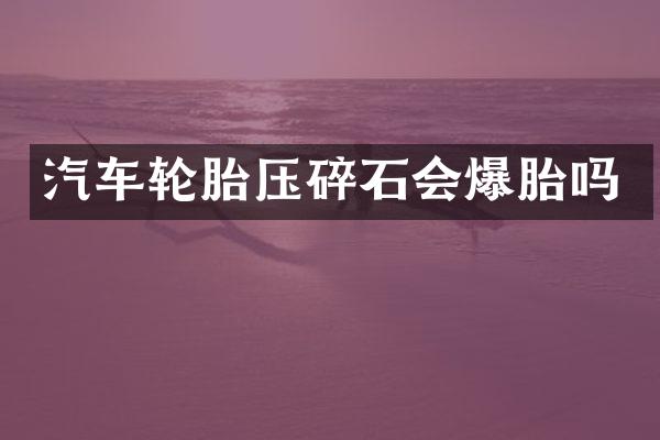 汽车轮胎压碎石会爆胎吗
