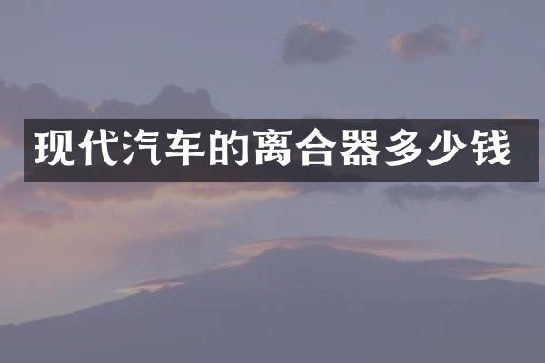 现代汽车的离合器多少钱