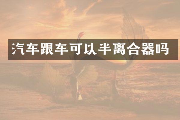 汽车跟车可以半离合器吗