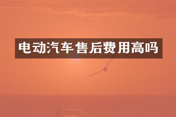 电动汽车售后费用高吗