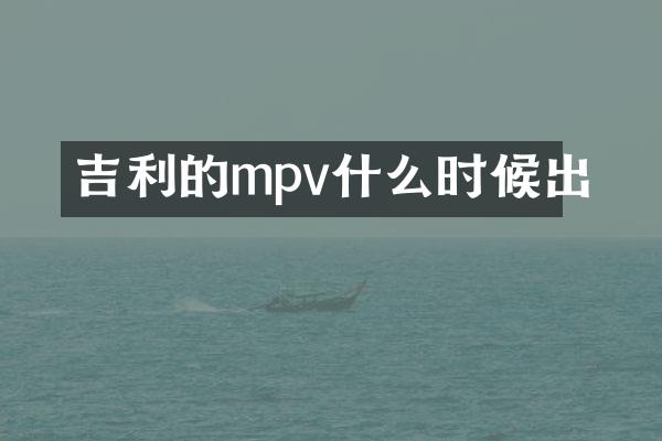 吉利的mpv什么时候出