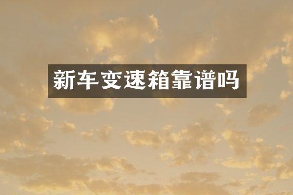 新车变速箱靠谱吗