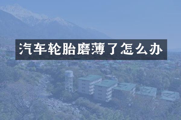 汽车轮胎磨薄了怎么办