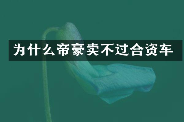 为什么帝豪卖不过合资车