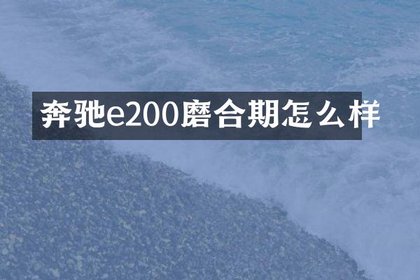 奔驰e200磨合期怎么样