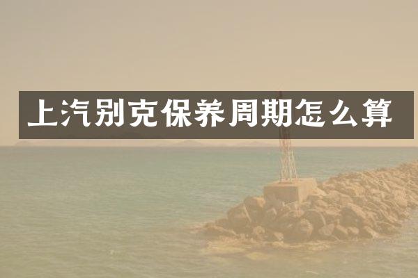 上汽别克保养周期怎么算