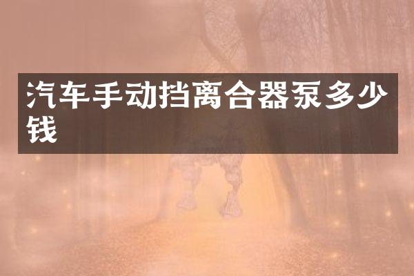汽车手动挡离合器泵多少钱