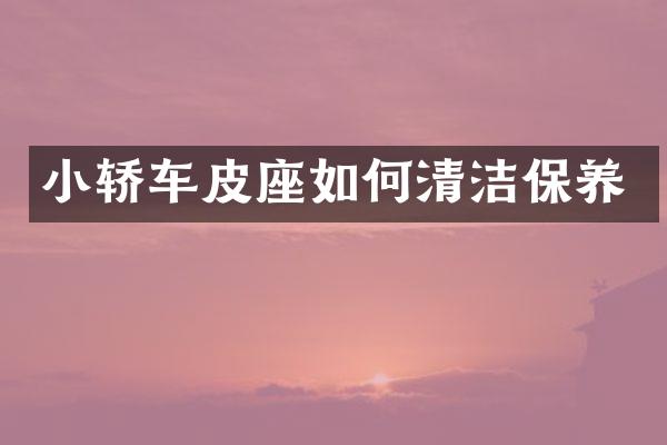 小轿车皮座如何清洁保养