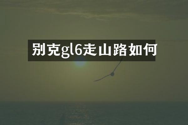 别克gl6走山路如何