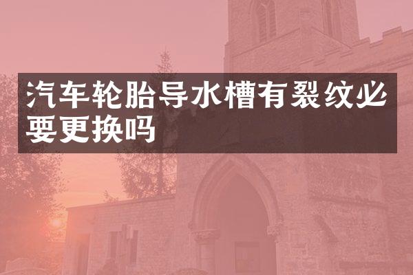 汽车轮胎导水槽有裂纹必要更换吗