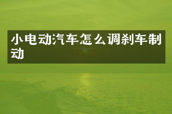 小电动汽车怎么调刹车制动