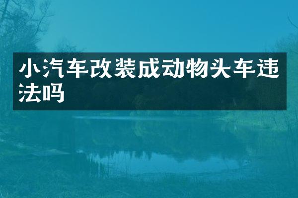 小汽车改装成动物头车违法吗