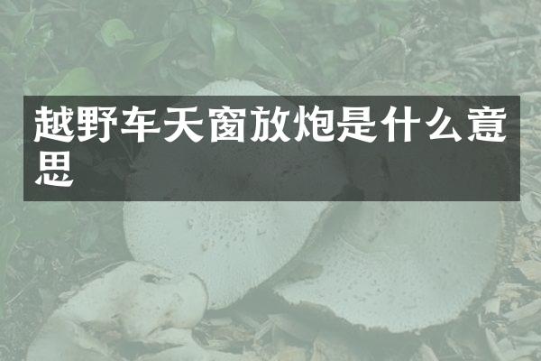 越野车天窗放炮是什么意思