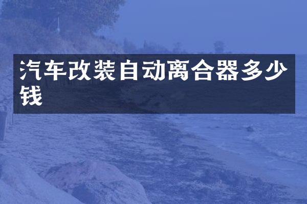 汽车改装自动离合器多少钱