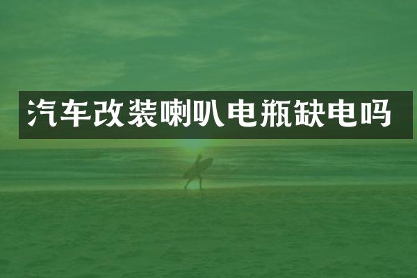 汽车改装喇叭电瓶缺电吗