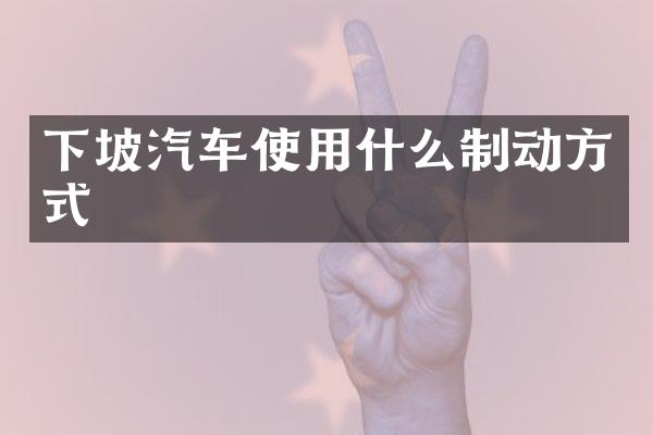 下坡汽车使用什么制动方式