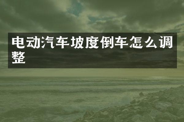 电动汽车坡度倒车怎么调整
