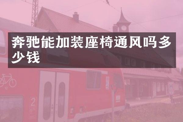 奔驰能加装座椅通风吗多少钱