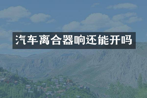 汽车离合器响还能开吗