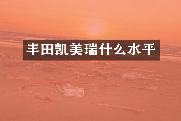 丰田凯美瑞什么水平