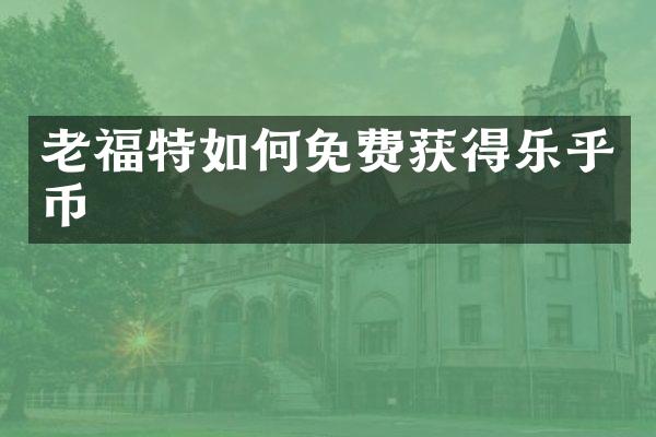 老福特如何免费获得乐乎币