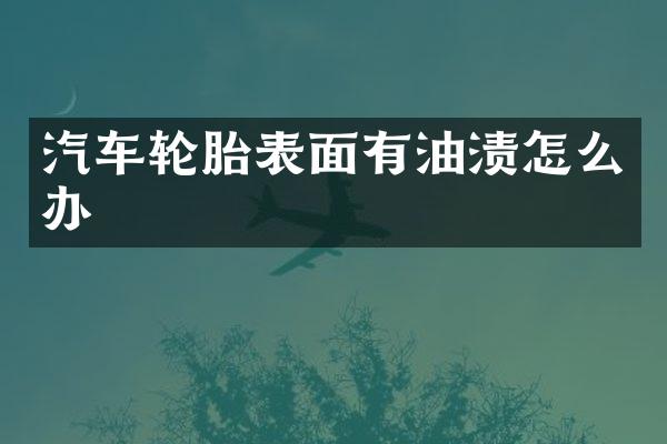 汽车轮胎表面有油渍怎么办
