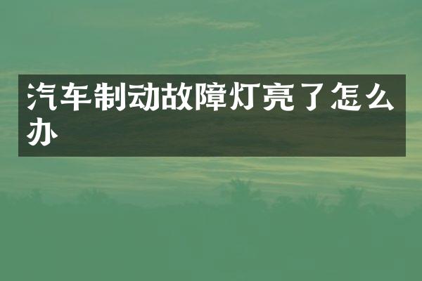 汽车制动故障灯亮了怎么办