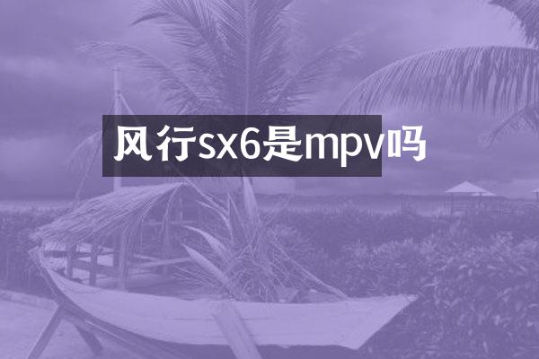风行sx6是mpv吗