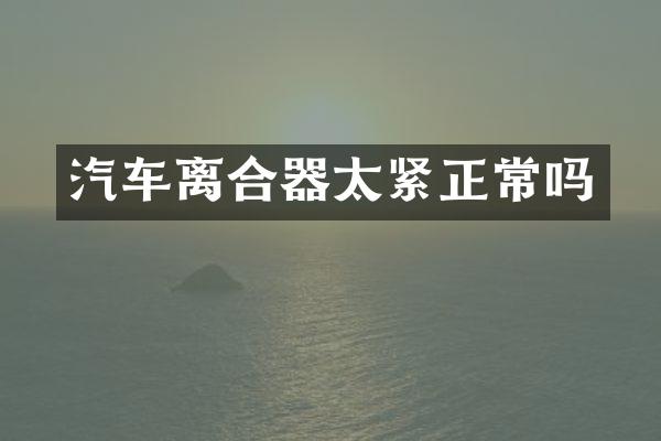 汽车离合器太紧正常吗