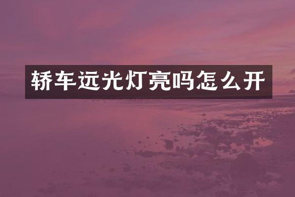 轿车远光灯亮吗怎么开